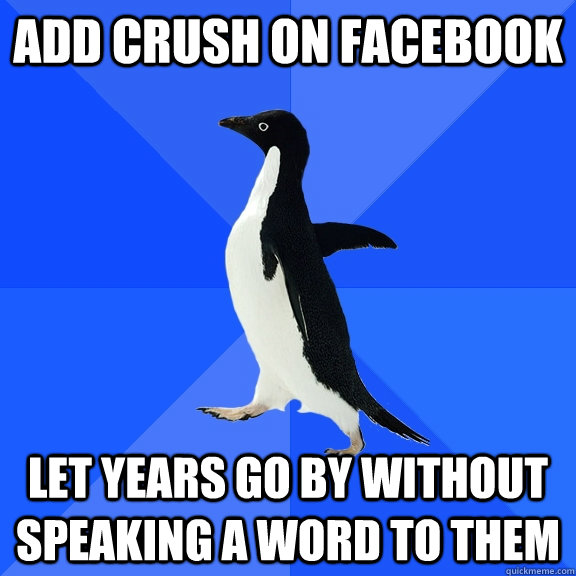add crush on facebook let years go by without speaking a word to them  Socially Awkward Penguin