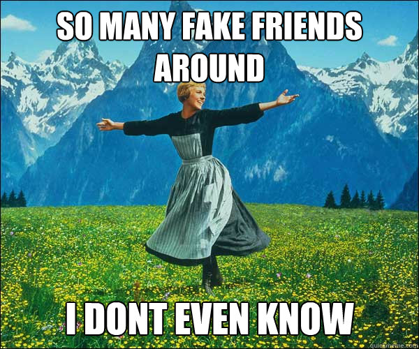 so many fake friends around i dont even know - so many fake friends around i dont even know  Sound of Music