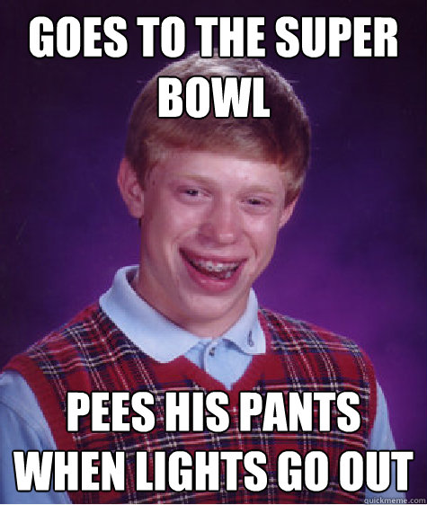 goes to the super bowl pees his pants when lights go out  Bad Luck Brian