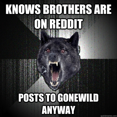 Knows brothers are on reddit Posts to Gonewild anyway - Knows brothers are on reddit Posts to Gonewild anyway  Insanity Wolf