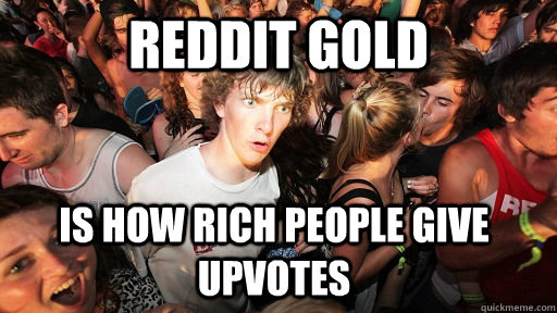 Reddit gold is how rich people give upvotes  Sudden Clarity Clarence