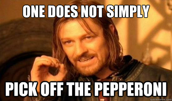 One Does Not Simply pick off the pepperoni  Boromir