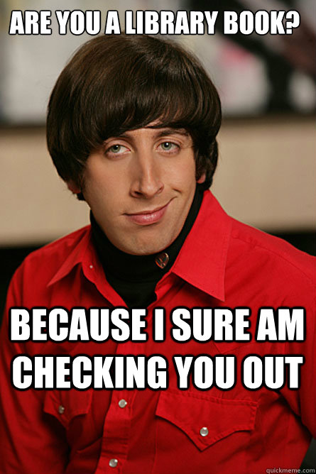 are you a library book? because i sure am checking you out   Pickup Line Scientist