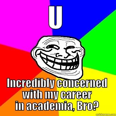 incredibly concerned with your career in acadaemia - U INCREDIBLY CONCERNED WITH MY CAREER IN ACADEMIA, BRO? Troll Face
