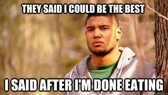 they said i could be the best I said after i'm done eating  Thoughtful Freeman