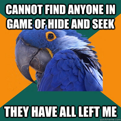 cannot find anyone in game of hide and seek they have all left me   Paranoid Parrot
