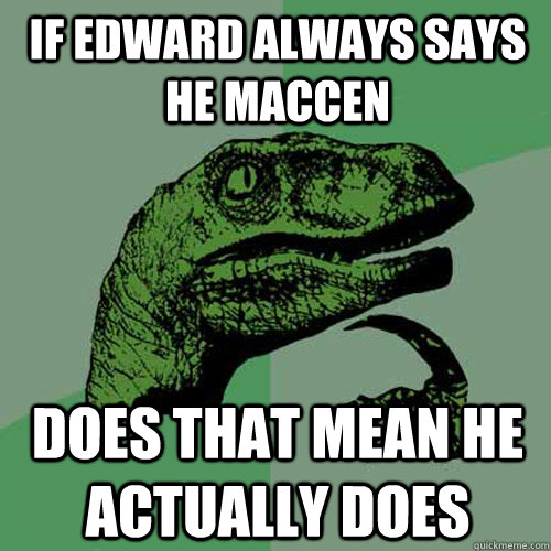 If Edward always says he macCEN Does that mean he actually does  Philosoraptor