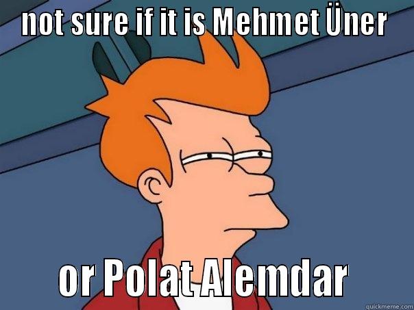 NOT SURE IF IT IS MEHMET ÜNER      OR POLAT ALEMDAR      Futurama Fry