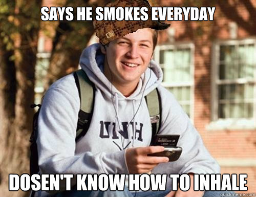 says he smokes Everyday Dosen't know how to inhale  College Freshman