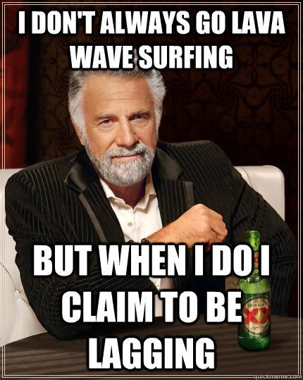 I don't always go lava wave surfing but when i do i claim to be lagging  The Most Interesting Man In The World