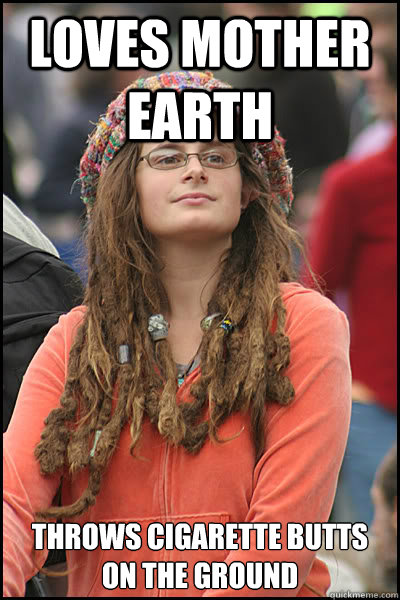 Loves Mother Earth Throws cigarette butts on the ground  College Liberal