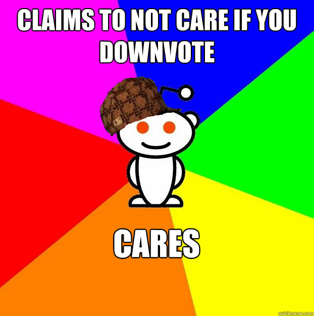Claims to not care if you downvote Cares  Scumbag Redditor