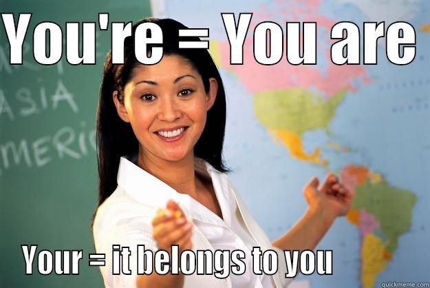 You're grammar - YOU'RE = YOU ARE  YOUR = IT BELONGS TO YOU             Unhelpful High School Teacher