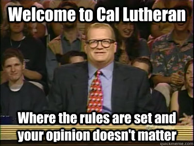 Welcome to Cal Lutheran Where the rules are set and your opinion doesn't matter - Welcome to Cal Lutheran Where the rules are set and your opinion doesn't matter  Its time to play drew carey