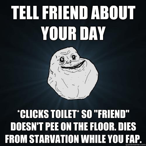 Tell friend about your day *clicks toilet* so 