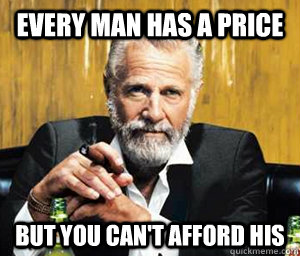 every man has a price but you can't afford his  