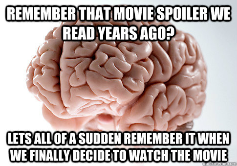 REMEMBER THAT MOVIE SPOILER WE READ YEARS AGO? LETS ALL OF A SUDDEN REMEMBER IT WHEN WE FINALLY DECIDE TO WATCH THE MOVIE  Scumbag Brain