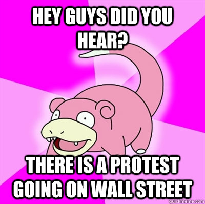 hey guys did you hear? There is a protest going on wall street  Slowpoke Earthquake