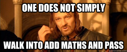 One does not simply walk into add maths and pass  One Does Not Simply