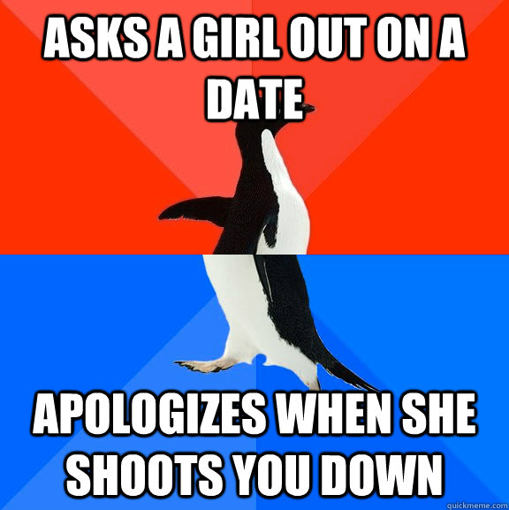 Asks a girl out on a date Apologizes when she shoots you down  Socially Awesome Awkward Penguin