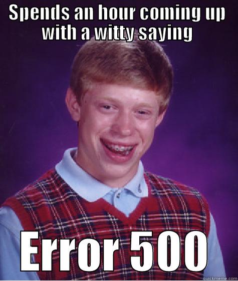 SPENDS AN HOUR COMING UP WITH A WITTY SAYING ERROR 500 Bad Luck Brian