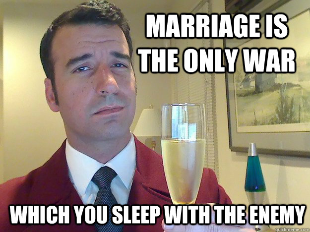 Marriage is the only war   which you sleep with the enemy  Fabulous Divorced Guy