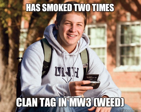 Has smoked two times  Clan tag in MW3 (weed)  College Freshman