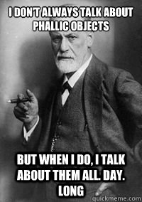 I don't always talk about phallic objects but when i do, i talk about them all. day. long - I don't always talk about phallic objects but when i do, i talk about them all. day. long  Sigmund Freud