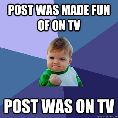post was made fun of on tv post was on tv  Success Kid