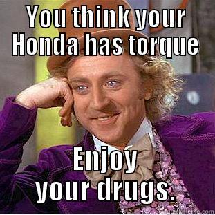 YOU THINK YOUR HONDA HAS TORQUE ENJOY YOUR DRUGS. Creepy Wonka