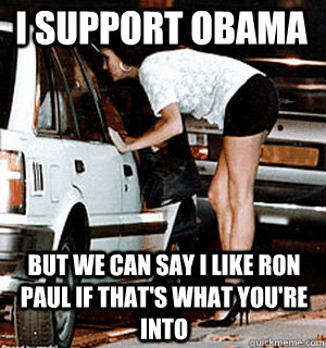 I support Obama But we can say I like Ron Paul if that's what you're into  Karma Whore
