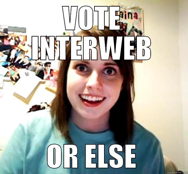 VOTE INTERWEB OR ELSE Overly Attached Girlfriend