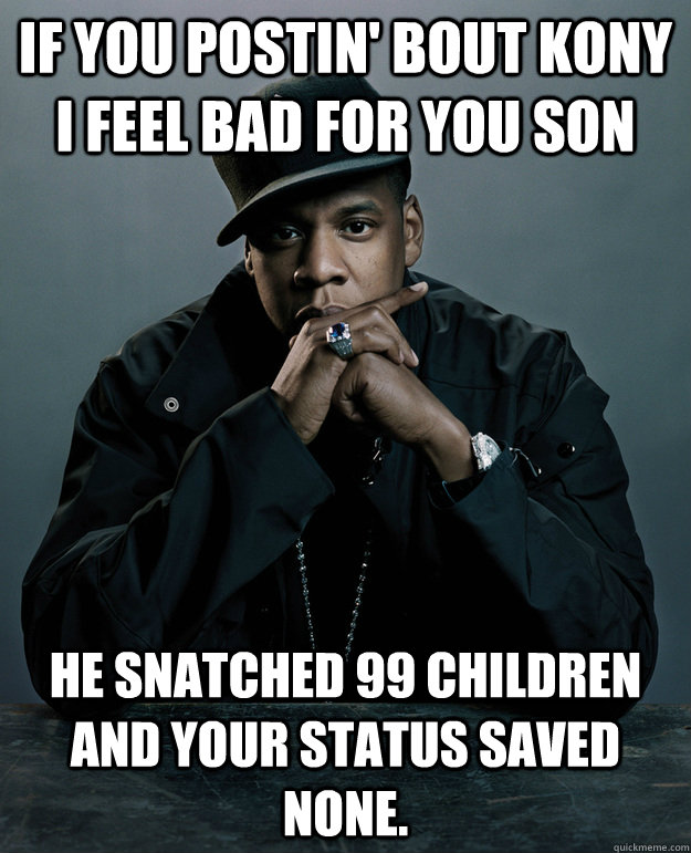 If you postin' bout Kony I feel bad for you son He snatched 99 children and your status saved none.  Jay Z Problems