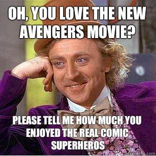 Oh, you love the new avengers movie? Please tell me how much you enjoyed the real comic superheros  Condescending Wonka
