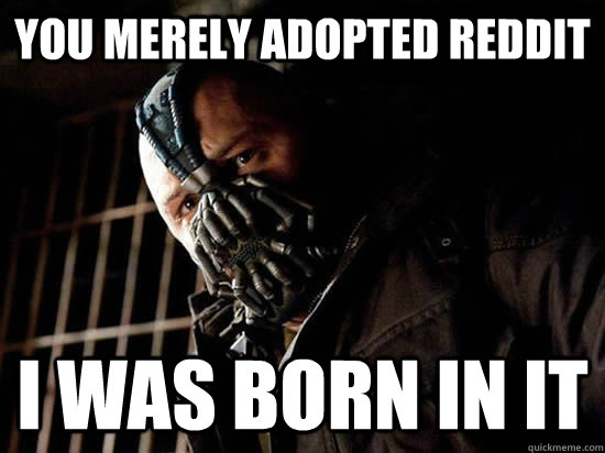 You merely adopted reddit I was born in it  Condescending Bane