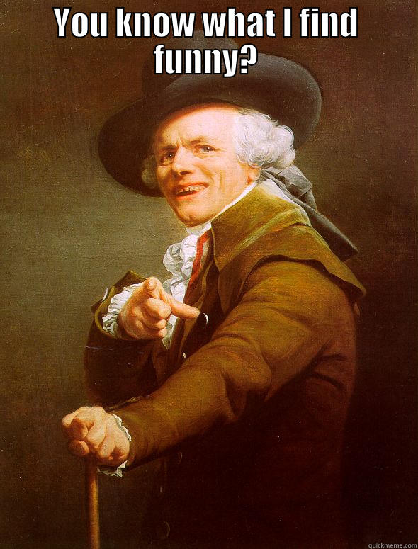 banter funny - YOU KNOW WHAT I FIND FUNNY?  Joseph Ducreux