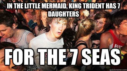 In the little mermaid, King Trident has 7 daughters For the 7 seas  Sudden Clarity Clarence