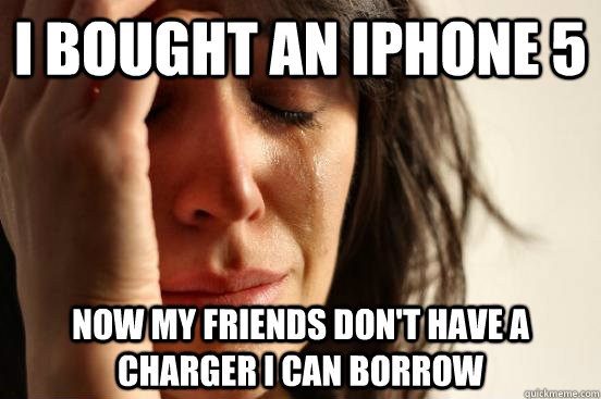 I bought an iphone 5 now my friends don't have a charger i can borrow  First World Problems