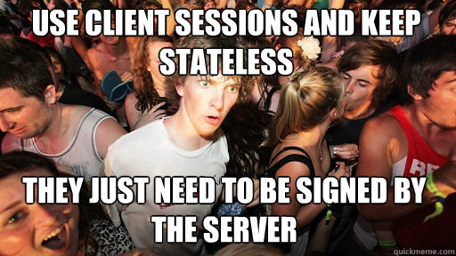 Use client sessions and keep stateless They just need to be signed by the server  Sudden Clarity Clarence