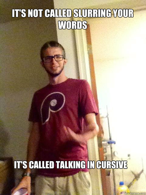 It's not called slurring your words It's called talking in cursive  - It's not called slurring your words It's called talking in cursive   chatty chap
