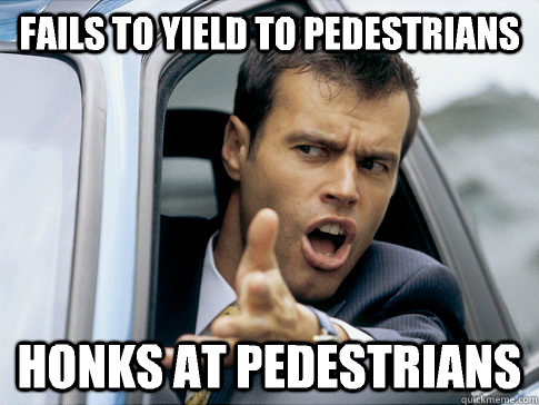 Fails to yield to pedestrians Honks at pedestrians   Asshole driver