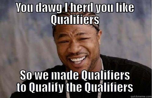 YOU DAWG I HERD YOU LIKE QUALIFIERS SO WE MADE QUALIFIERS TO QUALIFY THE QUALIFIERS Misc