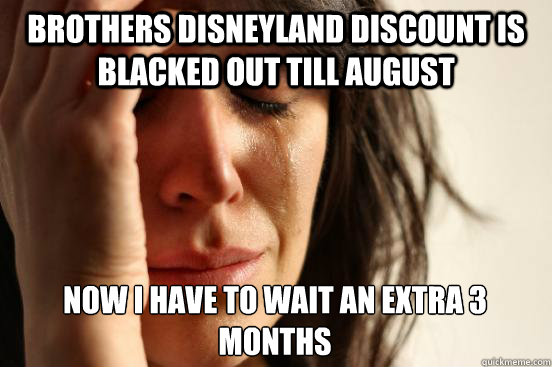 Brothers disneyland discount is blacked out till august now i have to wait an extra 3 months  First World Problems