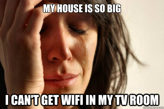 My house is so big I can't get wifi in my tv room  First World Problems
