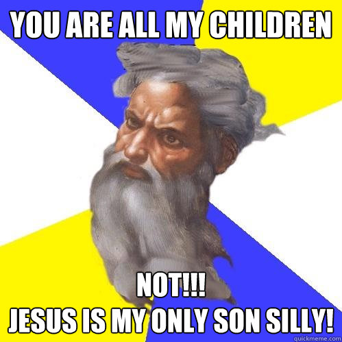 You are all my children not!!!
Jesus is my only son silly!  Advice God