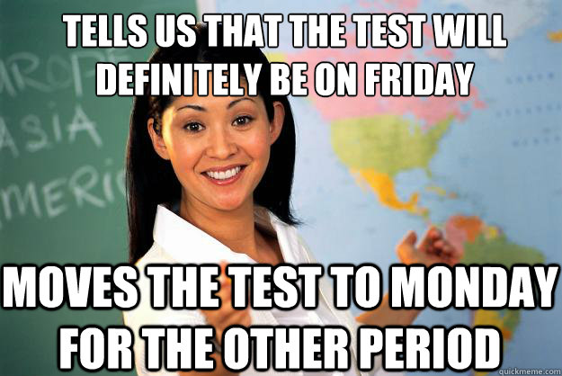 Tells us that the test will definitely be on friday moves the test to monday for the other period  Unhelpful High School Teacher