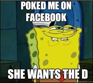 She wants the d Poked me on Facebook   She wants the D