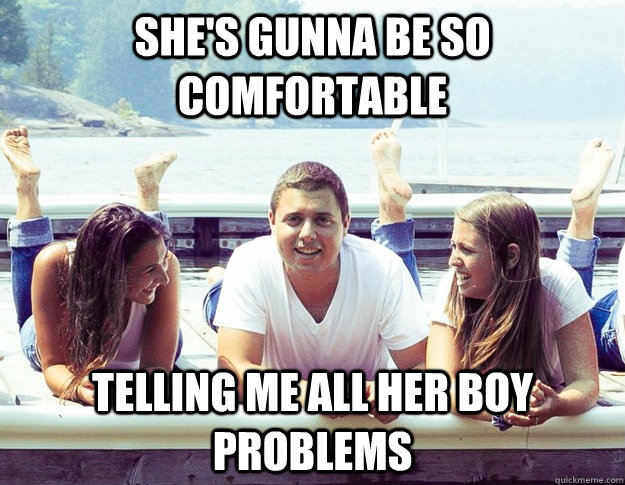 She's gunna be so comfortable  Telling me all her boy problems   