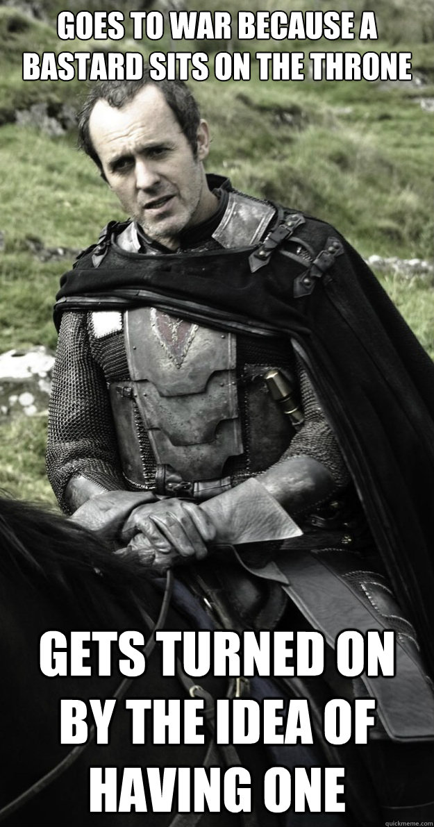 Goes to war because a bastard sits on the throne gets turned on by the idea of having one - Goes to war because a bastard sits on the throne gets turned on by the idea of having one  Show Stannis