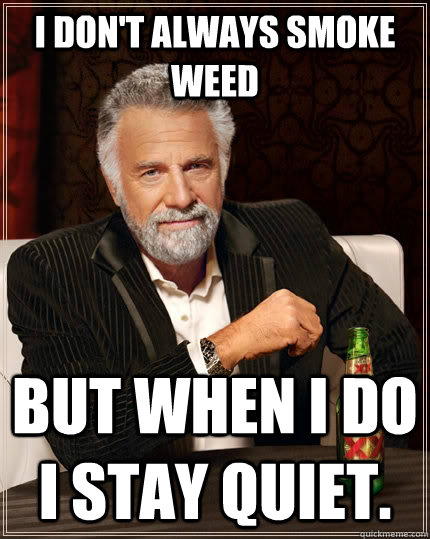I don't always smoke weed  but when I do I stay quiet.   The Most Interesting Man In The World